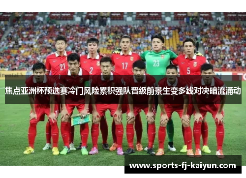 焦点亚洲杯预选赛冷门风险累积强队晋级前景生变多线对决暗流涌动