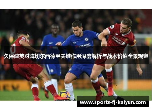 久保建英对阵切尔西德甲关键作用深度解析与战术价值全景观察 久保建英对阵切尔西德甲关键作用深度解析与战术价值全景观察