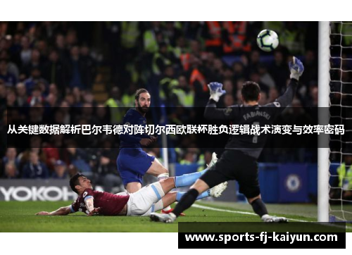 从关键数据解析巴尔韦德对阵切尔西欧联杯胜负逻辑战术演变与效率密码 从关键数据解析巴尔韦德对阵切尔西欧联杯胜负逻辑战术演变与效率密码