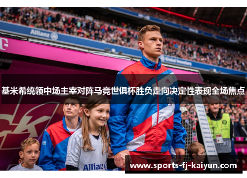 基米希统领中场主宰对阵马竞世俱杯胜负走向决定性表现全场焦点 基米希统领中场主宰对阵马竞世俱杯胜负走向决定性表现全场焦点