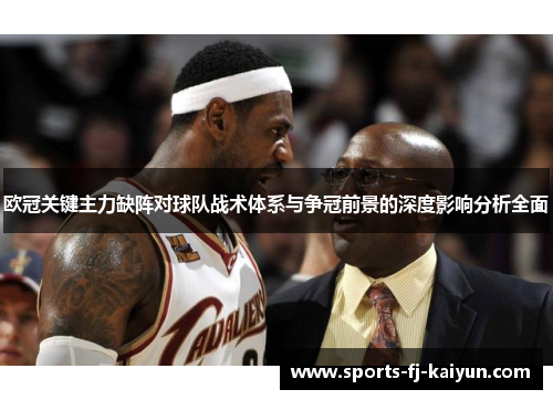 欧冠关键主力缺阵对球队战术体系与争冠前景的深度影响分析全面 欧冠关键主力缺阵对球队战术体系与争冠前景的深度影响分析全面