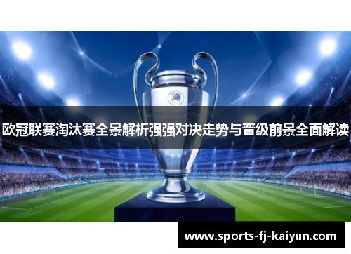 欧冠联赛淘汰赛全景解析强强对决走势与晋级前景全面解读 欧冠联赛淘汰赛全景解析强强对决走势与晋级前景全面解读