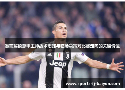 赛前解读意甲主帅战术思路与临场决策对比赛走向的关键价值 赛前解读意甲主帅战术思路与临场决策对比赛走向的关键价值