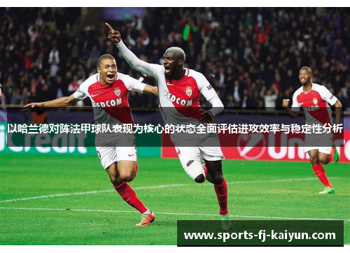 以哈兰德对阵法甲球队表现为核心的状态全面评估进攻效率与稳定性分析 以哈兰德对阵法甲球队表现为核心的状态全面评估进攻效率与稳定性分析