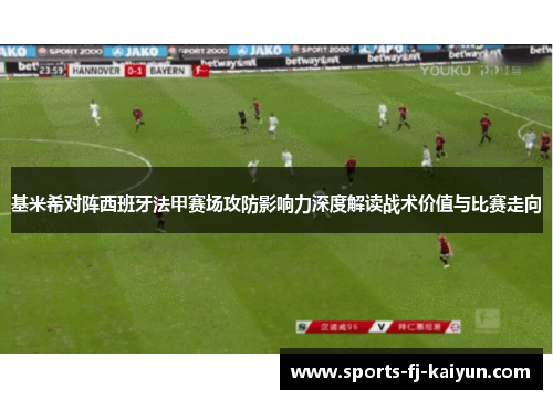 基米希对阵西班牙法甲赛场攻防影响力深度解读战术价值与比赛走向 基米希对阵西班牙法甲赛场攻防影响力深度解读战术价值与比赛走向