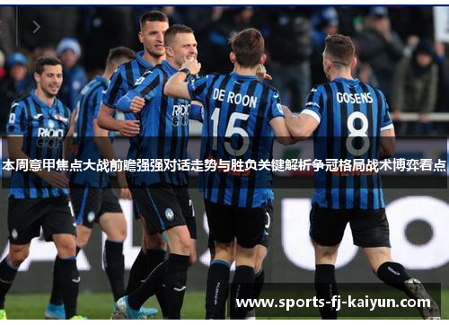 本周意甲焦点大战前瞻强强对话走势与胜负关键解析争冠格局战术博弈看点 本周意甲焦点大战前瞻强强对话走势与胜负关键解析争冠格局战术博弈看点