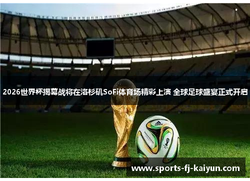 2026世界杯揭幕战将在洛杉矶SoFi体育场精彩上演 全球足球盛宴正式开启 2026世界杯揭幕战将在洛杉矶SoFi体育场精彩上演 全球足球盛宴正式开启