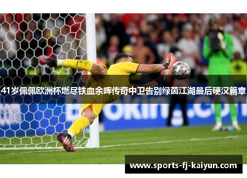 41岁佩佩欧洲杯燃尽铁血余晖传奇中卫告别绿茵江湖最后硬汉篇章 41岁佩佩欧洲杯燃尽铁血余晖传奇中卫告别绿茵江湖最后硬汉篇章