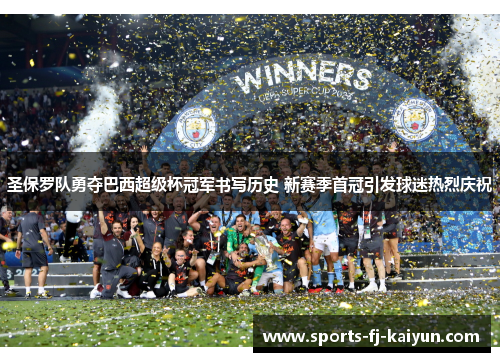 圣保罗队勇夺巴西超级杯冠军书写历史 新赛季首冠引发球迷热烈庆祝 圣保罗队勇夺巴西超级杯冠军书写历史 新赛季首冠引发球迷热烈庆祝