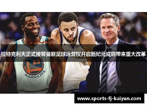 拉特克利夫正式接管曼联足球运营权开启新纪元或将带来重大改革 拉特克利夫正式接管曼联足球运营权开启新纪元或将带来重大改革