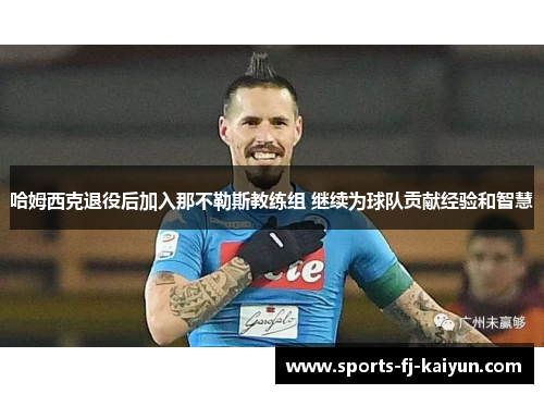 哈姆西克退役后加入那不勒斯教练组 继续为球队贡献经验和智慧