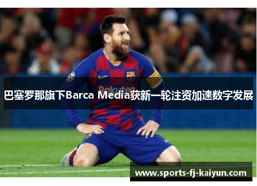巴塞罗那旗下Barca Media获新一轮注资加速数字发展