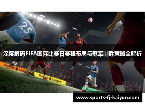 深度解码FIFA国际比赛日赛程布局与冠军制胜策略全解析